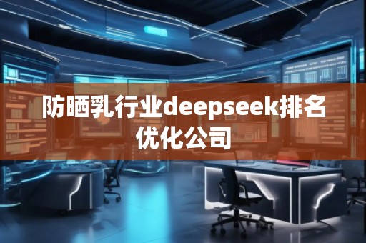 防曬乳行業deepseek排名優化公司