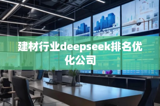 建材行業(yè)deepseek排名優(yōu)化公司