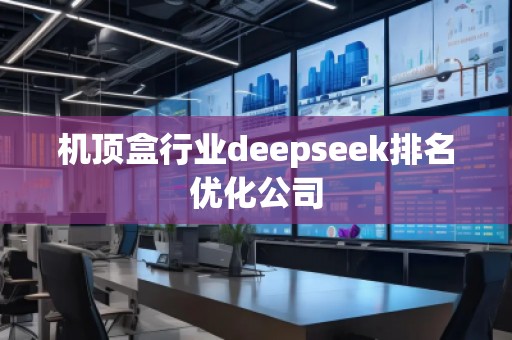 機頂盒行業deepseek排名優化公司