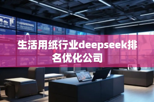 生活用紙行業(yè)deepseek排名優(yōu)化公司
