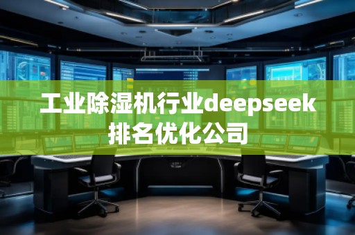 工業(yè)除濕機行業(yè)deepseek排名優(yōu)化公司