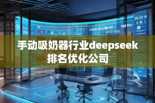 手動吸奶器行業(yè)deepseek排名優(yōu)化公司