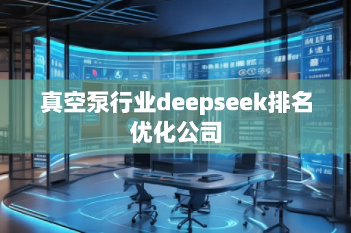 真空泵行業(yè)deepseek排名優(yōu)化公司