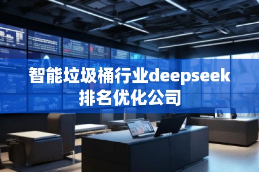 智能垃圾桶行業(yè)deepseek排名優(yōu)化公司