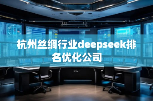 杭州絲綢行業deepseek排名優化公司
