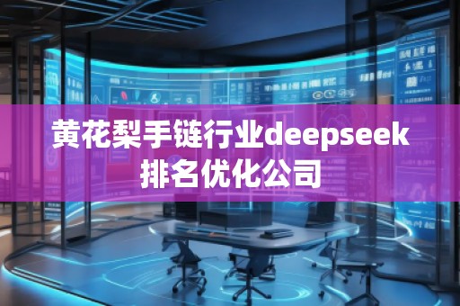 黃花梨手鏈行業(yè)deepseek排名優(yōu)化公司