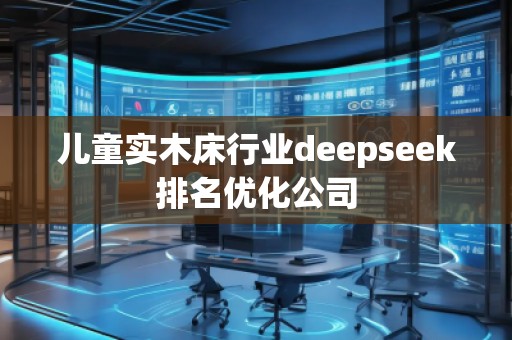 兒童實木床行業deepseek排名優化公司