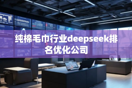純棉毛巾行業(yè)deepseek排名優(yōu)化公司