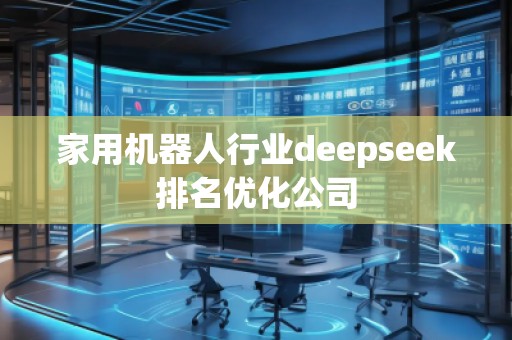 家用機器人行業deepseek排名優化公司