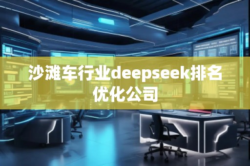 沙灘車(chē)行業(yè)deepseek排名優(yōu)化公司