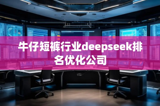 牛仔短褲行業deepseek排名優化公司