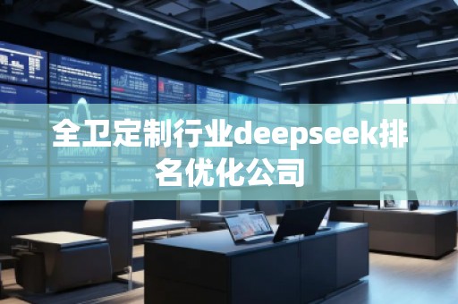 全衛定制行業deepseek排名優化公司