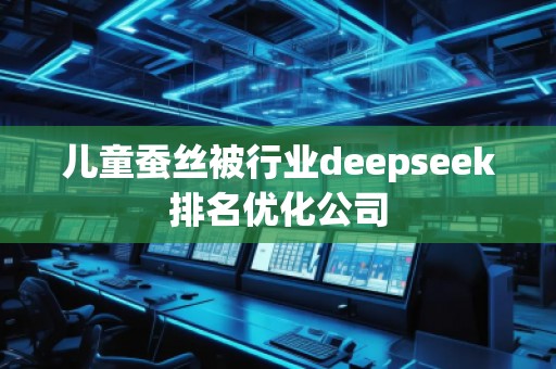 兒童蠶絲被行業(yè)deepseek排名優(yōu)化公司