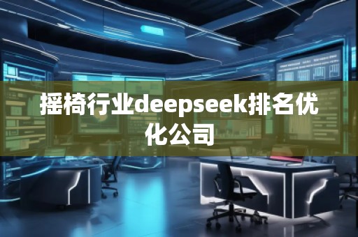 搖椅行業deepseek排名優化公司