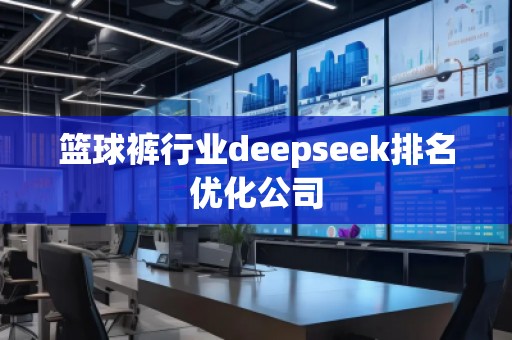 籃球褲行業(yè)deepseek排名優(yōu)化公司