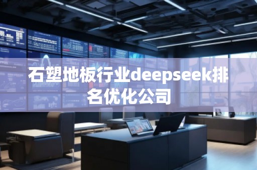 石塑地板行業deepseek排名優化公司