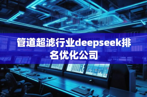 管道超濾行業(yè)deepseek排名優(yōu)化公司