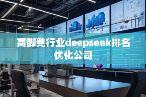 高腳凳行業deepseek排名優化公司 高腳凳行業deepseek排名優化公司