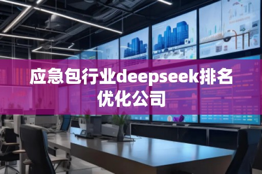 應急包行業deepseek排名優化公司