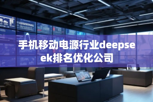 手機移動電源行業deepseek排名優化公司
