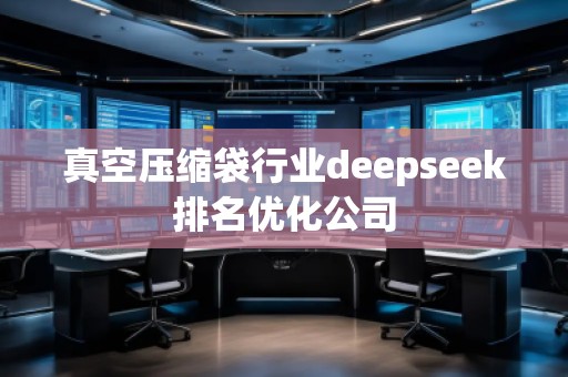 真空壓縮袋行業(yè)deepseek排名優(yōu)化公司