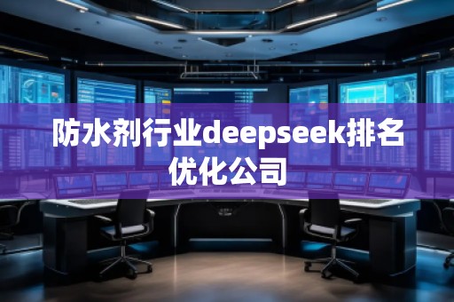 防水劑行業deepseek排名優化公司 防水劑行業deepseek排名優化公司