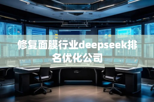 修復面膜行業(yè)deepseek排名優(yōu)化公司