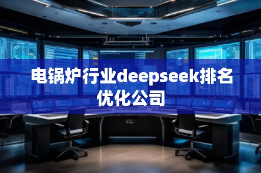 電鍋爐行業deepseek排名優化公司