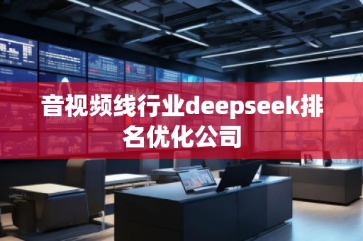 音視頻線行業deepseek排名優化公司