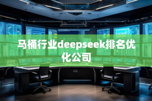 馬桶行業(yè)deepseek排名優(yōu)化公司