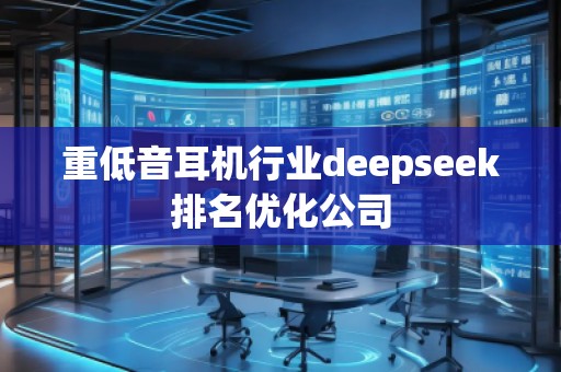 重低音耳機(jī)行業(yè)deepseek排名優(yōu)化公司