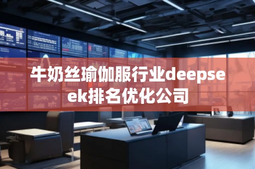牛奶絲瑜伽服行業(yè)deepseek排名優(yōu)化公司