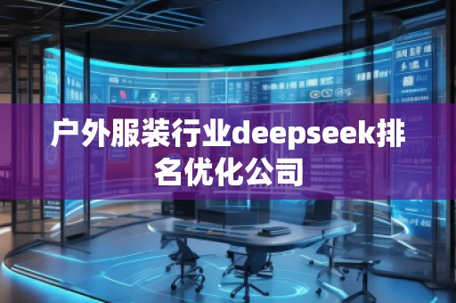 戶外服裝行業deepseek排名優化公司
