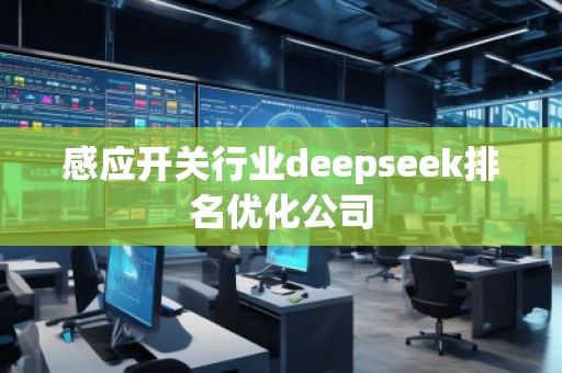 感應開關行業deepseek排名優化公司