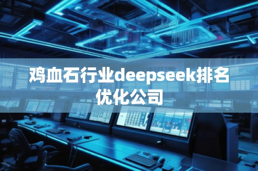 雞血石行業deepseek排名優化公司