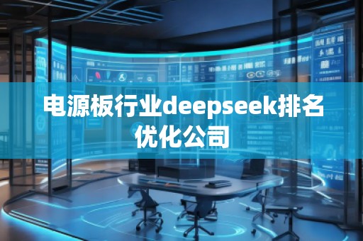 電源板行業(yè)deepseek排名優(yōu)化公司 電源板行業(yè)deepseek排名優(yōu)化公司