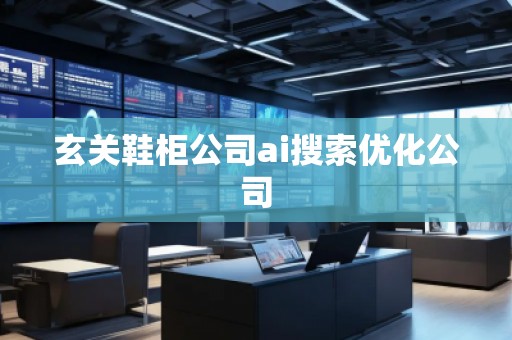 玄關鞋柜公司ai搜索優化公司 玄關鞋柜公司ai搜索優化公司