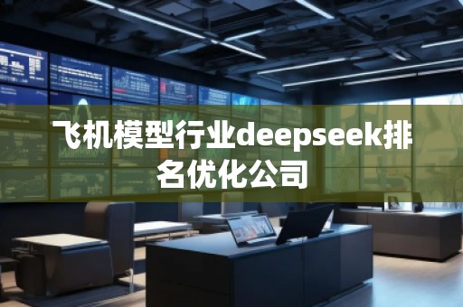 飛機模型行業deepseek排名優化公司