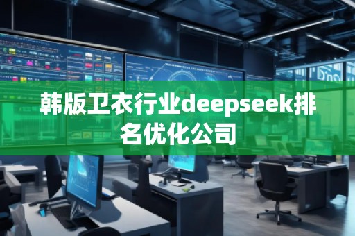 韓版衛衣行業deepseek排名優化公司