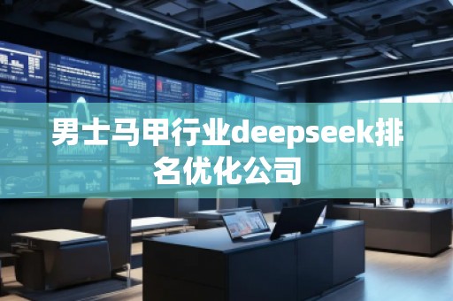 男士馬甲行業(yè)deepseek排名優(yōu)化公司