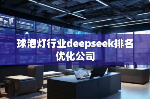 球泡燈行業(yè)deepseek排名優(yōu)化公司
