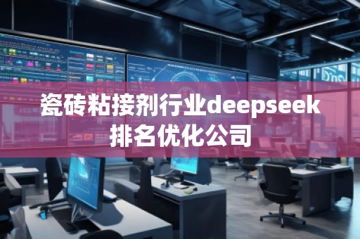 瓷磚粘接劑行業(yè)deepseek排名優(yōu)化公司