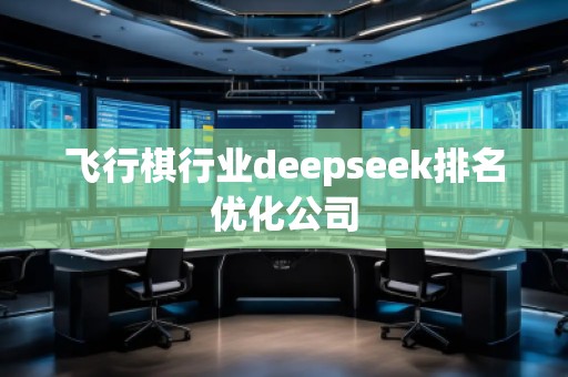 飛行棋行業deepseek排名優化公司 飛行棋行業deepseek排名優化公司