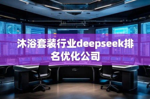 沐浴套裝行業(yè)deepseek排名優(yōu)化公司