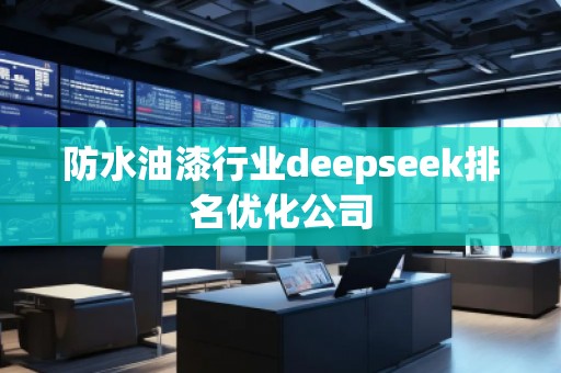 防水油漆行業(yè)deepseek排名優(yōu)化公司