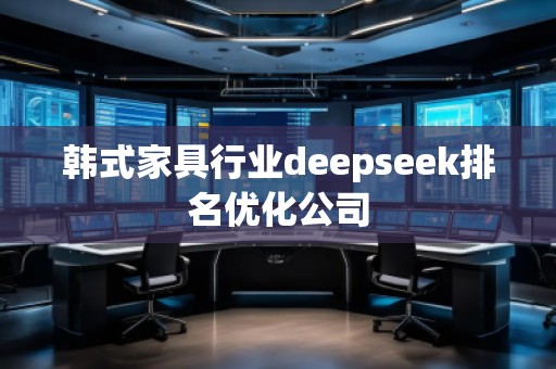 韓式家具行業(yè)deepseek排名優(yōu)化公司