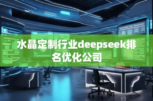 水晶定制行業(yè)deepseek排名優(yōu)化公司