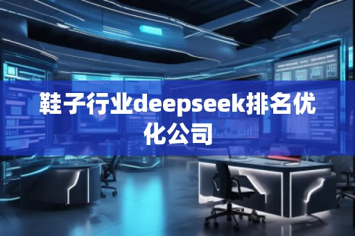 鞋子行業deepseek排名優化公司