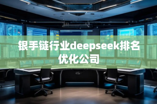 銀手鏈行業(yè)deepseek排名優(yōu)化公司