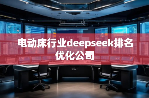 電動床行業deepseek排名優化公司